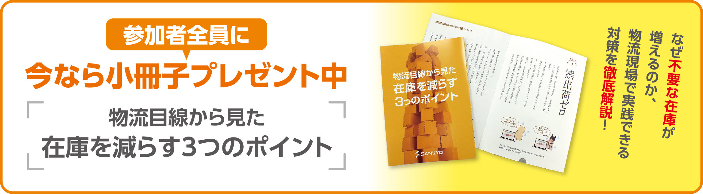 参加者全員に今なら小冊子プレゼント中。物流目線から見た在庫を減らす3つのポイント。なぜ不要な在庫が増えるのか、物流現場で実践できる対策を徹底解説！